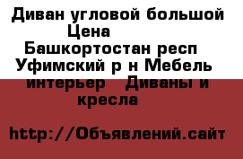 Диван угловой большой › Цена ­ 23 000 - Башкортостан респ., Уфимский р-н Мебель, интерьер » Диваны и кресла   